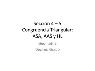 Sección 4 – 5Congruencia Triangular:ASA, AAS y HL Geometría Décimo Grado 