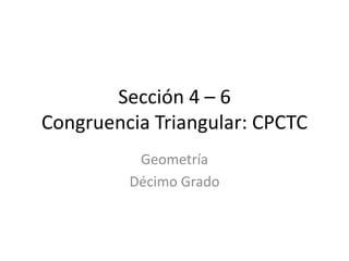 Sección 4 – 6Congruencia Triangular: CPCTC Geometría Décimo Grado 