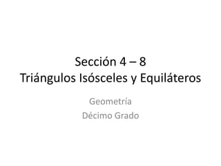 Sección 4 – 8Triángulos Isósceles y Equiláteros Geometría Décimo Grado 