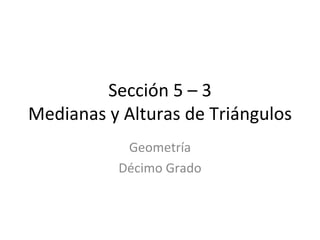Sección 5 – 3 Medianas y Alturas de Triángulos Geometría Décimo Grado 