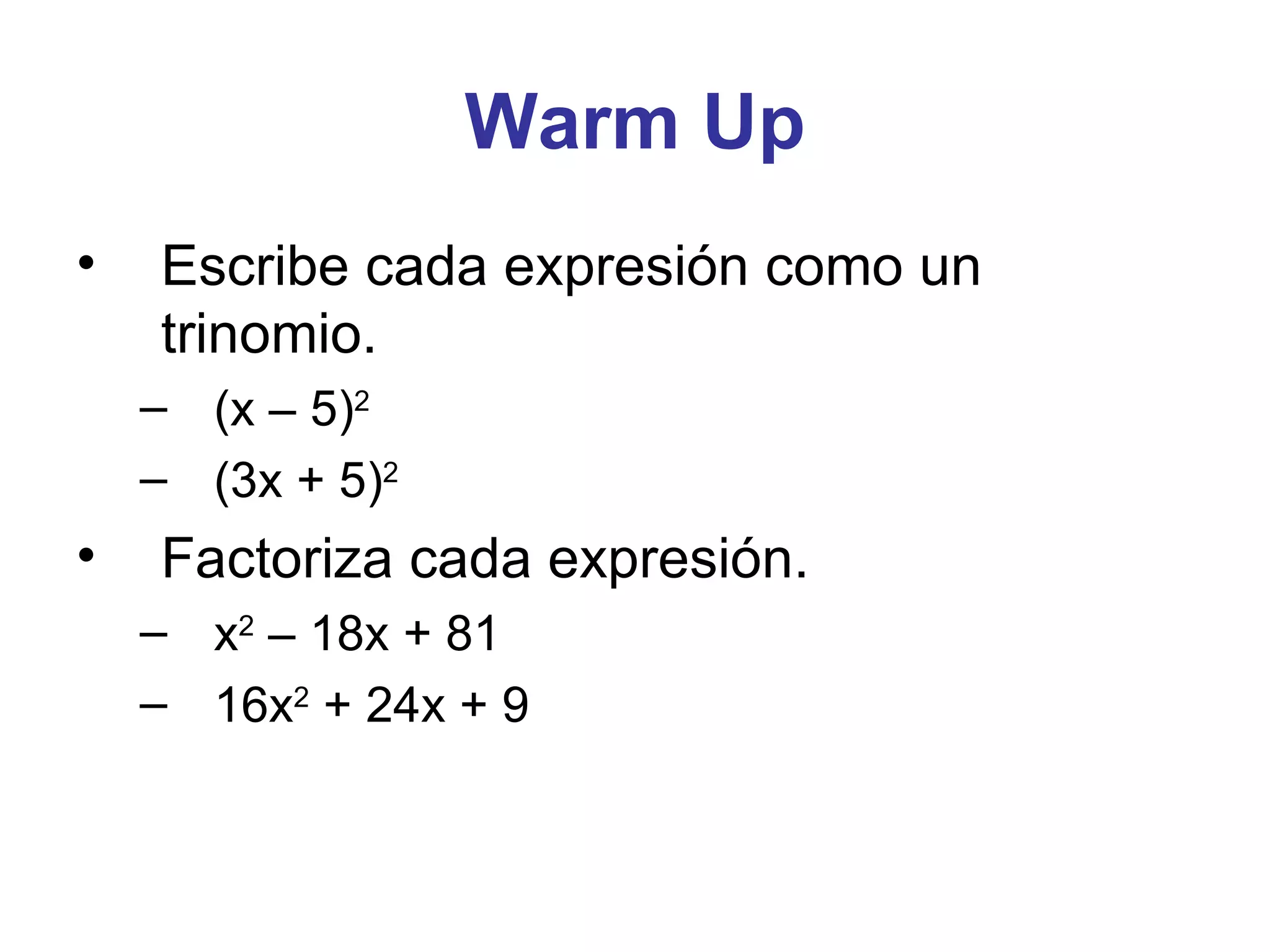 Warm Up Escribe cada expresión como un trinomio. (x – 5) 2 (3x + 5) 2 Factoriza cada expresión. x 2 – 18x + 81 16x 2 + 24x + 9