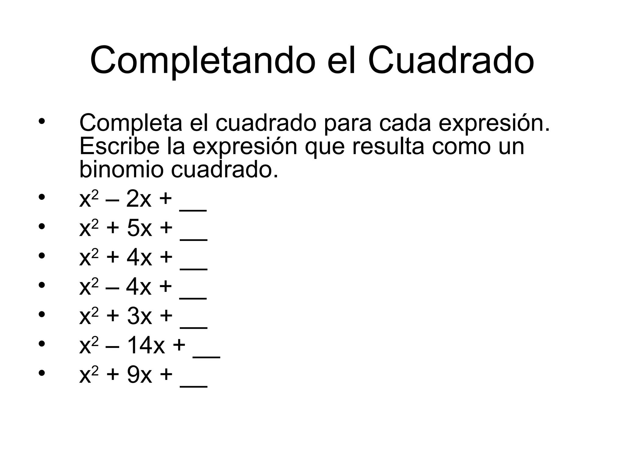 Completando el Cuadrado Completa el cuadrado para cada expresión. Escribe la expresión que resulta como un binomio cuadrado. x 2 – 2x + __ x 2 + 5x + __ x 2 + 4x + __ x 2 – 4x + __ x 2 + 3x + __ x 2 – 14x + __ x 2 + 9x + __