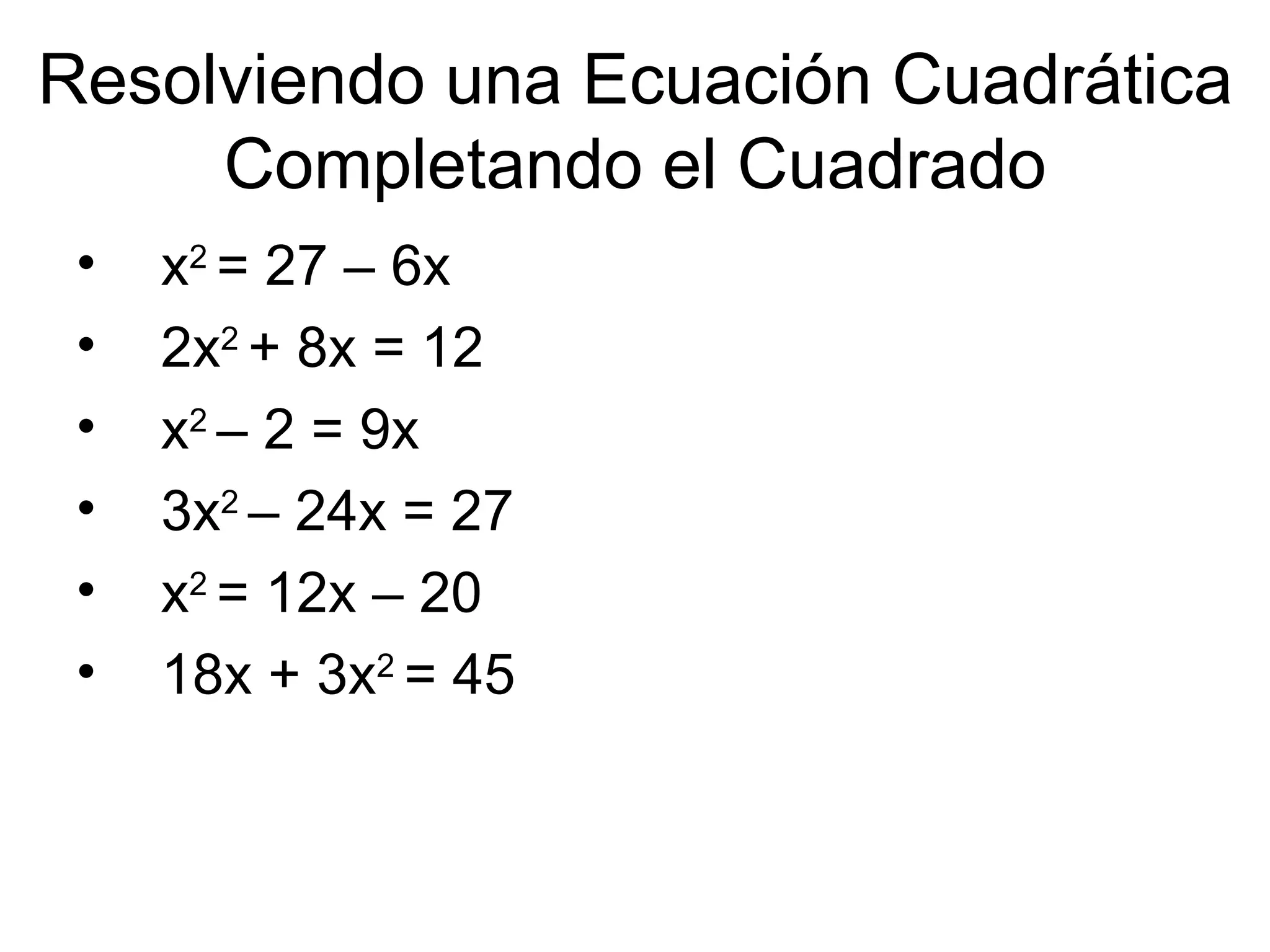 Resolviendo una Ecuación Cuadrática Completando el Cuadrado x 2 = 27 – 6x 2x 2 + 8x = 12 x 2 – 2 = 9x 3x 2 – 24x = 27 x 2 = 12x – 20 18x + 3x 2 = 45