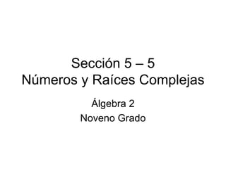 Sección 5 – 5 Números y Raíces Complejas Álgebra 2 Noveno Grado 