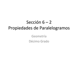 Sección 6 – 2 Propiedades de Paralelogramos Geometría Décimo Grado 