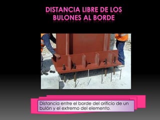 Distancia entre el borde del orificio de un
bulón y el extremo del elemento.
 