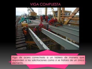Viga de acero conectada a un tablero de manera que
responden a las solicitaciones como si se tratara de un único
elemento.
 