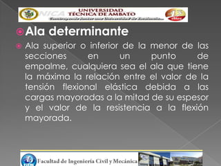  Ala    determinante
   Ala superior o inferior de la menor de las
    secciones      en      un     punto    de
    empalme, cualquiera sea el ala que tiene
    la máxima la relación entre el valor de la
    tensión flexional elástica debida a las
    cargas mayoradas a la mitad de su espesor
    y el valor de la resistencia a la flexión
    mayorada.
 