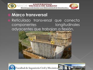  Marco    transversal
   Reticulado transversal que conecta
    componentes            longitudinales
    adyacentes que trabajan a flexión.
 
