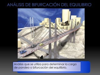 Análisis que se utiliza para determinar la carga
de pandeo o bifurcación del equilibrio.
 