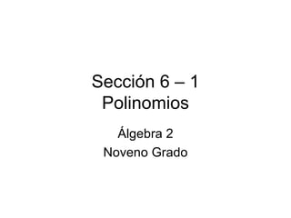 Sección 6 – 1 Polinomios Álgebra 2 Noveno Grado 