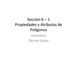 Sección 6 – 1 Propiedades y Atributos de Polígonos Geometría Décimo Grado 
