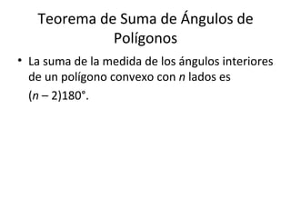 Teorema de Suma de Ángulos de Polígonos La suma de la medida de los ángulos interiores de un polígono convexo con  n  lados es ( n  – 2)180°. 