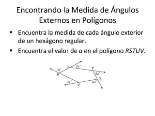 Encontrando la Medida de Ángulos Externos en Polígonos Encuentra la medida de cada ángulo exterior de un hexágono regular. Encuentra el valor de  a  en el polígono  RSTUV . 