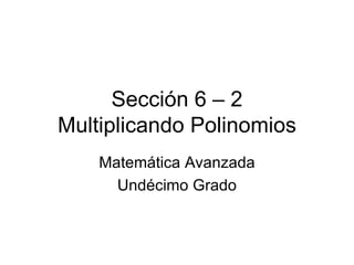 Sección 6 – 2 Multiplicando Polinomios Matemática Avanzada Undécimo Grado 
