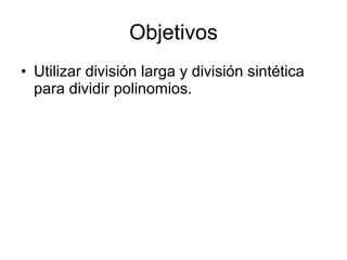Objetivos Utilizar división larga y división sintética para dividir polinomios.