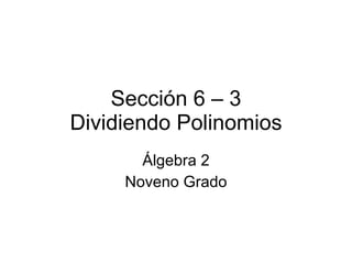 Sección 6 – 3 Dividiendo Polinomios Álgebra 2 Noveno Grado 