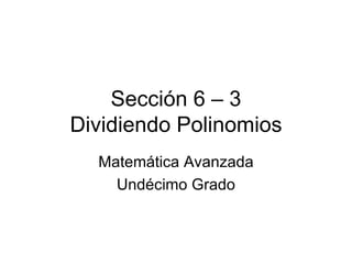 Sección 6 – 3 Dividiendo Polinomios Matemática Avanzada Undécimo Grado 