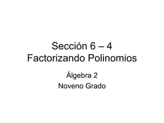 Sección 6 – 4 Factorizando Polinomios Álgebra 2 Noveno Grado 