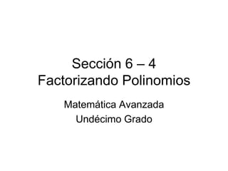 Sección 6 – 4Factorizando Polinomios Matemática Avanzada Undécimo Grado 