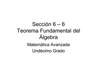 Sección 6 – 6Teorema Fundamental del Álgebra Matemática Avanzada Undécimo Grado 