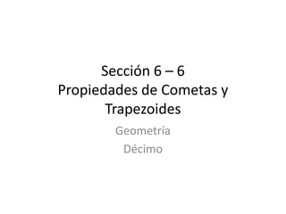 Sección 6 – 6Propiedades de Cometas y Trapezoides Geometría Décimo 