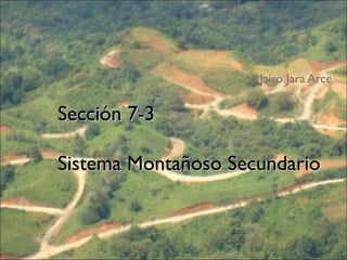 Sección 7-3Sección 7-3
Sistema Montañoso SecundarioSistema Montañoso Secundario
Jairo Jara Arce
 
