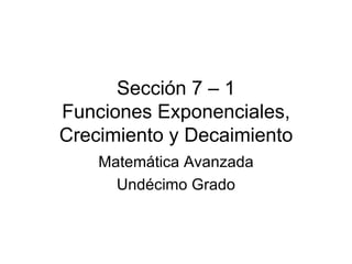 Sección 7 – 1 Funciones Exponenciales, Crecimiento y Decaimiento Matemática Avanzada Undécimo Grado 