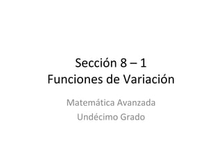 Sección 8 – 1 Funciones de Variación Matemática Avanzada Undécimo Grado 