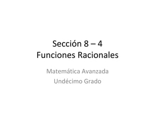 Sección 8 – 4 Funciones Racionales Matemática Avanzada Undécimo Grado 