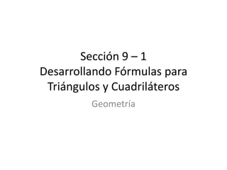 Sección 9 – 1
Desarrollando Fórmulas para
 Triángulos y Cuadriláteros
         Geometría
 