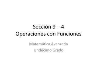 Sección 9 – 4Operaciones con Funciones Matemática Avanzada Undécimo Grado 