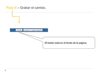 Paso 6 – Grabar el cambio.




                        •El botón está en el fondo de la página.
 