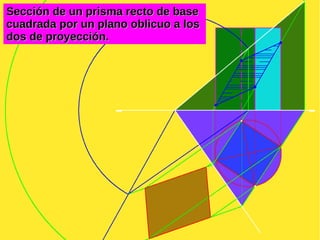Sección de un prisma recto de baseSección de un prisma recto de base
cuadrada por un plano oblicuo a loscuadrada por un plano oblicuo a los
dos de proyección.dos de proyección.
 