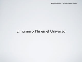 Proporcionalidad y sección áurea en el arte




El numero Phi en el Universo
 