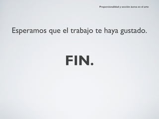 Proporcionalidad y sección áurea en el arte




Esperamos que el trabajo te haya gustado.



                FIN.
 