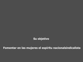 Fomentar en las mujeres el espíritu nacionalsindicalista   Su objetivo 