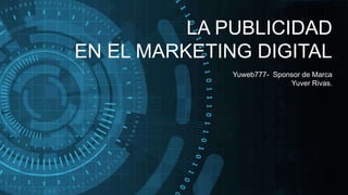 LA PUBLICIDAD
EN EL MARKETING DIGITAL
Yuweb777- Sponsor de Marca
Yuver Rivas.
 