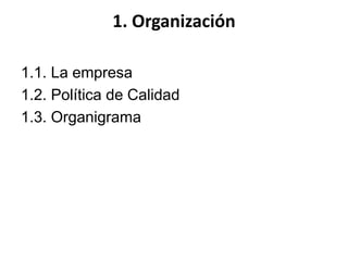 1. Organización
1.1. La empresa
1.2. Política de Calidad
1.3. Organigrama
 