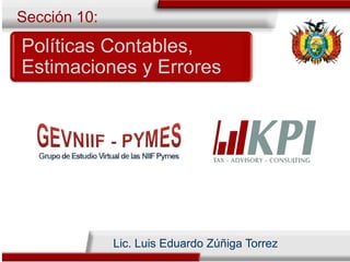 Políticas Contables,
Estimaciones y Errores
Sección 10:
Lic. Luis Eduardo Zúñiga Torrez
 