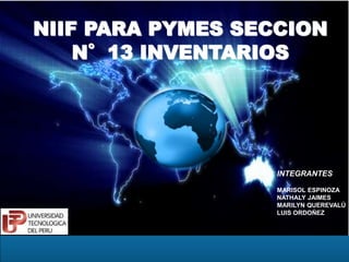NIIF PARA PYMES SECCION
N°13 INVENTARIOS
INTEGRANTES
MARISOL ESPINOZA
NATHALY JAIMES
MARILYN QUEREVALÚ
LUIS ORDOÑEZ
 
