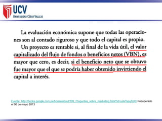 Fuente: http://books.google.com.pe/books/about/199_Preguntas_sobre_marketing.html?id=sJikTspq7iUC Recuperado
el 06 de mayo 2013

 