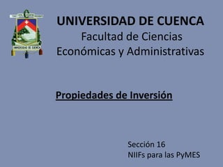 UNIVERSIDAD DE CUENCA
Facultad de Ciencias
Económicas y Administrativas
Propiedades de Inversión
Sección 16
NIIFs para las PyMES
 