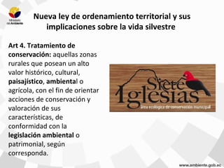 Nueva ley de ordenamiento territorial y sus
implicaciones sobre la vida silvestre
Art 4. Tratamiento de
conservación: aquellas zonas
rurales que posean un alto
valor histórico, cultural,
paisajístico, ambiental o
agrícola, con el fin de orientar
acciones de conservación y
valoración de sus
características, de
conformidad con la
legislación ambiental o
patrimonial, según
corresponda.
 