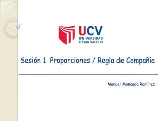 Sesión 1 Proporciones / Regla de Compañía
Manuel Moncada Ramírez

 