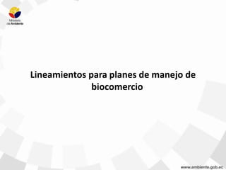 Lineamientos para planes de manejo de
biocomercio
 