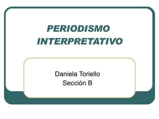 PERIODISMO  INTERPRETATIVO Daniela Toriello Sección B 