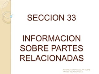 SECCION 33

INFORMACION
SOBRE PARTES
RELACIONADAS
        INFORMACION A REVELAR SOBRE
        PARTES RELACIONADAS
 