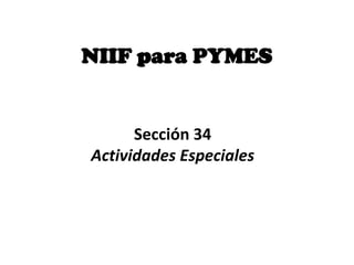 NIIF para PYMES
Sección 34
Actividades Especiales
 
