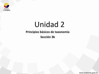 Unidad 2
Principios básicos de taxonomía
Sección 3b
 